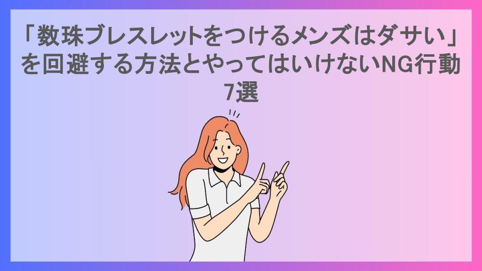 「数珠ブレスレットをつけるメンズはダサい」を回避する方法とやってはいけないNG行動7選